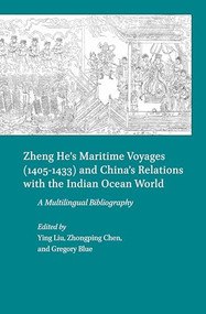 Zheng He's Maritime Voyages (1405-1433) and China's Relations with the Indian Ocean World (A Multilingual Bibliography) by Ying Liu, Zhongping Chen, Gregory Blue, 9789004280168