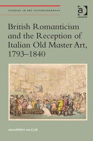 British Romanticism and the Reception of Italian Old Master Art, 1793-1840 by Maureen McCue, 9781409468325