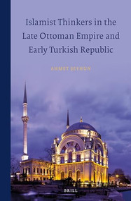 Islamist Thinkers in the Late Ottoman Empire and Early Turkish Republic by Ahmet Şeyhun, 9789004280908