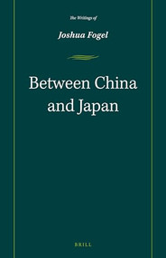 Between China and Japan (The Writings of Joshua Fogel) by Joshua A. Fogel, 9789004282025