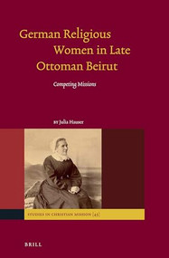 German Religious Women in Late Ottoman Beirut (Competing Missions) by Julia Hauser, 9789004282490