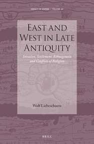 East and West in Late Antiquity (Invasion, Settlement, Ethnogenesis and Conflicts of Religion) by J.H.W.F. Liebeschuetz, 9789004282926