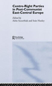 Centre-Right Parties in Post-Communist East-Central Europe by Seán Hanley, Aleks Szczerbiak, 9780415347815