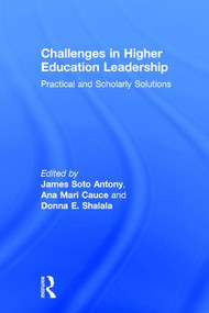 Challenges in Higher Education Leadership (Practical and Scholarly Solutions) by James Soto Antony, Ana Mari Cauce, Donna E. Shalala, 9781138884861