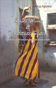 Chaste Wives and Prostitute Sisters (Patriarchy and Prostitution among the Bedias of India) by Anuja Agrawal, 9780415430777