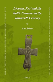 Livonia, Rus' and the Baltic Crusades in the Thirteenth Century by Anti Selart, 9789004284746
