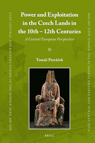 Power and Exploitation in the Czech Lands in the 10th - 12th Centuries (A Central European Perspective) by Tomáš Petráček, 9789004284883