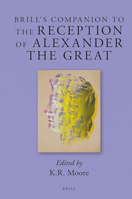 Brill's Companion to the Reception of Alexander the Great by Kenneth Royce Moore, 9789004285071
