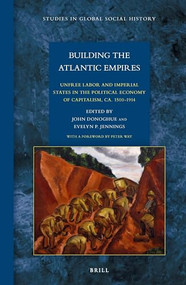 Building the Atlantic Empires: Unfree Labor and Imperial States in the Political Economy of Capitalism, ca. 1500-1914 by John Donoghue, Evelyn P. Jennings, 9789004285194