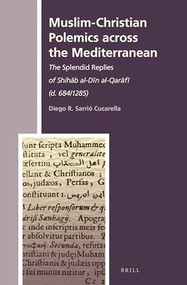 Muslim-Christian Polemics across the Mediterranean (The Splendid Replies of Shihāb al-Dīn al-Qarāfī (d. 684/1285)) by Diego R. Sarrió Cucarella, 9789004285514