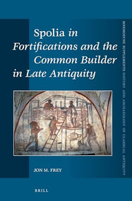 Spolia in Fortifications and the Common Builder in Late Antiquity by Jon M. Frey, 9789004288003