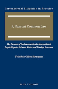 A Nascent Common Law (The Process of Decisionmaking in International Legal Disputes between States and Foreign Investors) by Frédéric Gilles Sourgens, 9789004288195