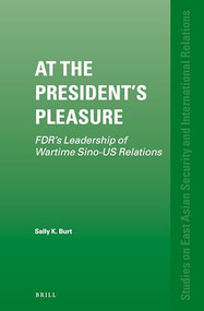 At the President's Pleasure (FDR's Leadership of Wartime Sino-US Relations) by Sally K. Burt, 9789004288232