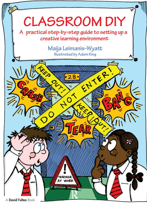 Classroom DIY (A Practical Step-by-Step Guide to Setting up a Creative Learning Environment) by Maija Leimanis-Wyatt, Adam King, 9781138153097