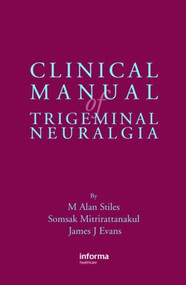 Clinical Manual of Trigeminal Neuralgia by M. Alan Stiles, Somsak Mitrirattanakul, James Evans, 9781842142530