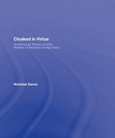 Cloaked in Virtue (Unveiling Leo Strauss and the Rhetoric of American Foreign Policy) by Nicholas Xenos, 9780415950893