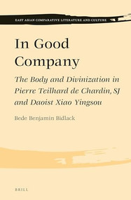 In Good Company (The Body and Divinization in Pierre Teilhard de Chardin, SJ and Daoist Xiao Yingsou) by Bede Benjamin Bidlack, 9789004288515