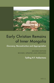 Early Christian Remains of Inner Mongolia (Discovery, Reconstruction and Appropriation. Second Edition, Revised, Updated and Expanded) by Tjalling H. F. Halbertsma, 9789004288836