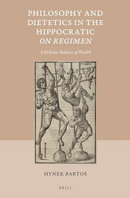 Philosophy and Dietetics in the Hippocratic On Regimen (A Delicate Balance of Health) by Hynek Bartos, 9789004289215
