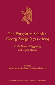 The Forgotten Scholar: Georg Zoëga (1755-1809) (At the Dawn of Egyptology and Coptic Studies) by Karen Ascani, Paola Buzi, Daniela Picchi, 9789004290235