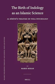 The Birth of Indology as an Islamic Science (Al-Bīrūnī's Treatise on Yoga Psychology) by Mario Kozah, 9789004290297