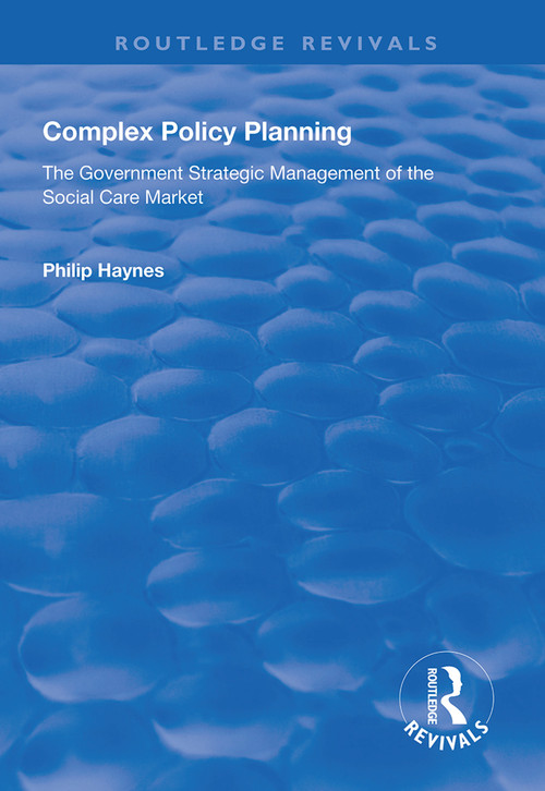 Complex Policy Planning (The Government Strategic Management of the Social Care Market) by Philip Haynes, 9781138617568