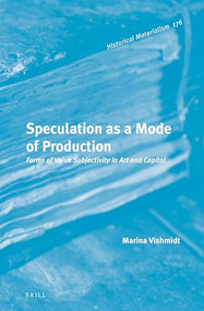 Speculation as a Mode of Production (Forms of Value Subjectivity in Art and Capital) by Marina Vishmidt, 9789004291379