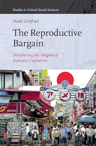 The Reproductive Bargain (Deciphering the Enigma of Japanese Capitalism) by Heidi Gottfried, 9789004291492