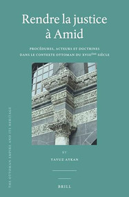 Rendre la justice à Amid (Procédures, acteurs et doctrines dans le contexte ottoman du XVIIIème siècle) (French Edition) by Yavuz Aykan, 9789004292109