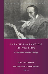 Calvin's Salvation in Writing (A Confessional Academic Theology) by William A. Wright, 9789004292239