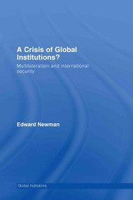 A Crisis of Global Institutions? (Multilateralism and International Security) by Edward Newman, 9780415411646