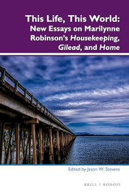 This Life, This World: New Essays on Marilynne Robinson's Housekeeping, Gilead, and Home by Jason W. Stevens, 9789004296633