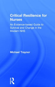 Critical Resilience for Nurses (An Evidence-Based Guide to Survival and Change in the Modern NHS) by Michael Traynor, 9781138194229