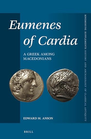 Eumenes of Cardia (A Greek among Macedonians, Second Edition) by Edward Anson, 9789004297159