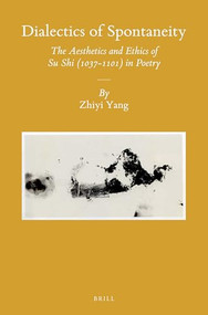 Dialectics of Spontaneity (The Aesthetics and Ethics of Su Shi (1037-1101) in Poetry) by Zhiyi Yang, 9789004298491