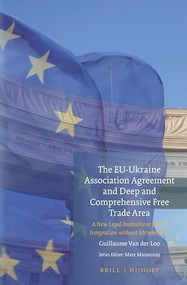 The EU-Ukraine Association Agreement and Deep and Comprehensive Free Trade Area (A New Legal Instrument for EU Integration Without Membership) by Guillaume Van der Loo, 9789004298644