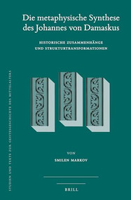 Die metaphysische Synthese des Johannes von Damaskus (Historische Zusammenhänge und Strukturtransformationen) (German Edition) by Smilen Markov, 9789004298668