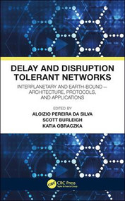 Delay and Disruption Tolerant Networks (Interplanetary and Earth-Bound -- Architecture, Protocols, and Applications) by Aloizio Pereira da Silva, Scott Burleigh, Katia Obraczka, 9781138198067