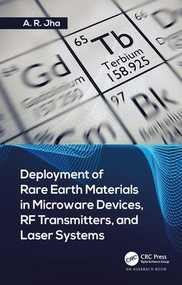Deployment of Rare Earth Materials in Microware Devices, RF Transmitters, and Laser Systems by A. R. Jha, Ph.D., 9781138057746