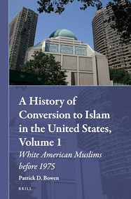 A History of Conversion to Islam in the United States, Volume 1 (White American Muslims before 1975) by Patrick D. Bowen, 9789004299948