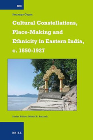 Cultural Constellations, Place-Making and Ethnicity in Eastern India, c. 1850-1927 by Swarupa Gupta, 9789004300101