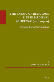The Fabric of Religious Life in Medieval Ashkenaz (1000-1300) (Creating Sacred Communities) by Jeffrey R. Woolf, 9789004300248