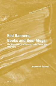 Red Banners, Books and Beer Mugs: The Mental World of German Social Democrats, 1863-1914 by Andrew G. Bonnell, 9789004300620
