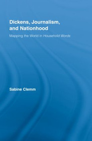 Dickens, Journalism, and Nationhood (Mapping the World in Household Words) by Sabine Clemm, 9780415958462