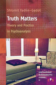 Truth Matters: Theory and Practice in Psychoanalysis by Shlomit Yadlin-Gadot, 9789004301061