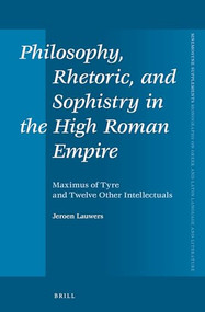 Philosophy, Rhetoric, and Sophistry in the High Roman Empire (Maximus of Tyre and Twelve Other Intellectuals) by Jeroen Lauwers, 9789004301528