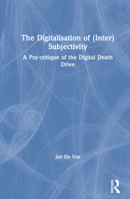 The Digitalisation of (Inter)Subjectivity (A Psy-critique of the Digital Death Drive) by Jan De Vos, 9781138053045