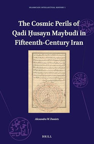 The Cosmic Perils of Qadi Ḥusayn Maybudī in Fifteenth-Century Iran by Alexandra Dunietz, 9789004302310