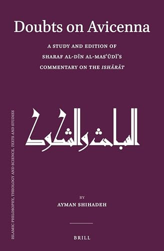 Doubts on Avicenna (A Study and Edition of Sharaf al-Dīn al-Masʿūdī's Commentary on the Ishārāt) (Arabic Edition) by Ayman Shihadeh, 9789004302525