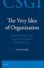 The Very Idea of Organization (Social Ontology Today: Kantian and Hegelian Reconsiderations) by Christian Krijnen, 9789004302907
